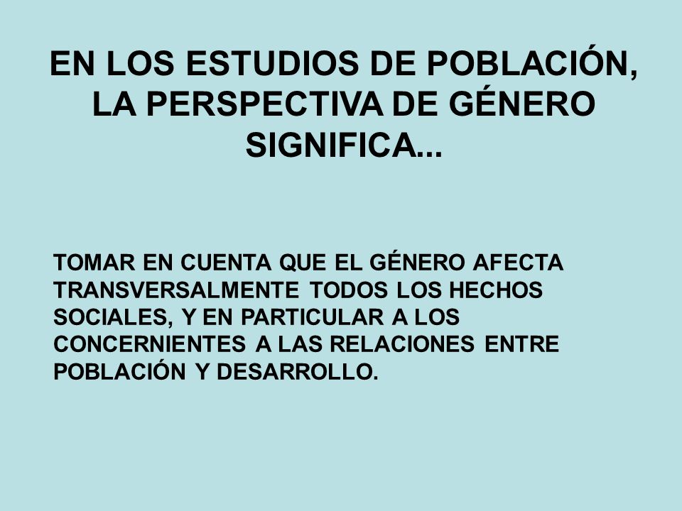 EN LOS ESTUDIOS DE POBLACIÓN, LA PERSPECTIVA DE GÉNERO SIGNIFICA...