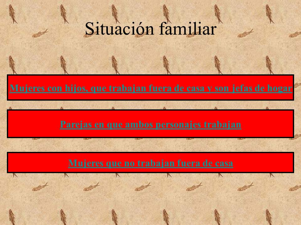 Situación familiar Mujeres con hijos, que trabajan fuera de casa y son jefas de hogar. Parejas en que ambos personajes trabajan.