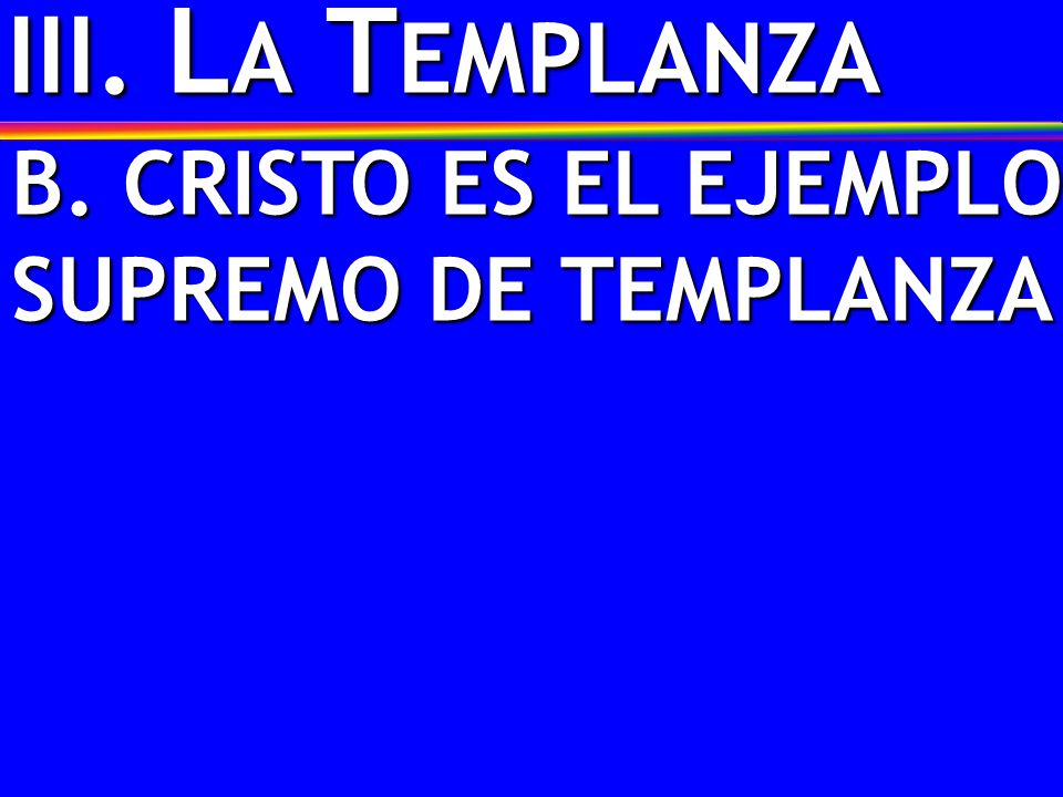III. LA TEMPLANZA B. CRISTO ES EL EJEMPLO SUPREMO DE TEMPLANZA
