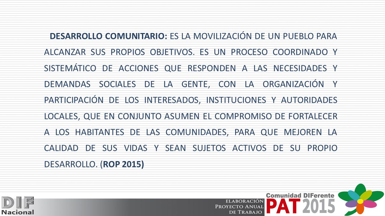 DESARROLLO COMUNITARIO: ES LA MOVILIZACIÓN DE UN PUEBLO PARA ALCANZAR SUS PROPIOS OBJETIVOS.