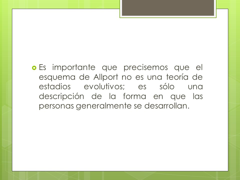 Es importante que precisemos que el esquema de Allport no es una teoría de estadios evolutivos; es sólo una descripción de la forma en que las personas generalmente se desarrollan.