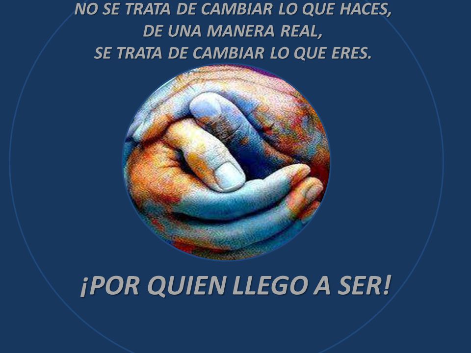NO SE TRATA DE CAMBIAR LO QUE HACES, SE TRATA DE CAMBIAR LO QUE ERES.