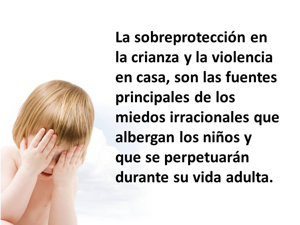 La sobreprotección en la crianza y la violencia en casa, son las fuentes principales de los miedos irracionales que