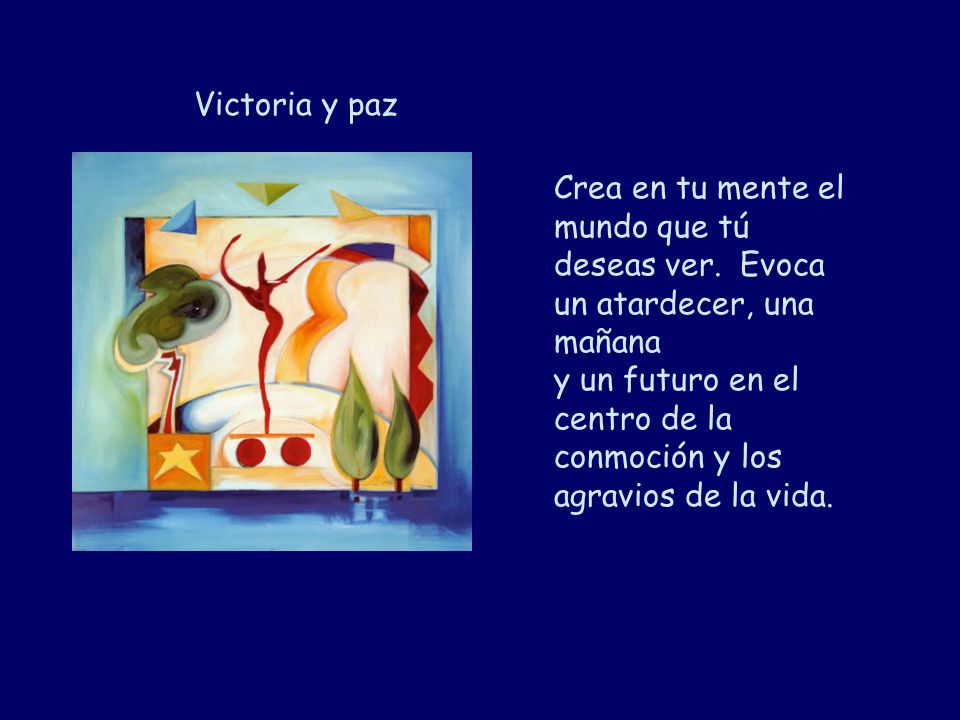 Victoria y paz Crea en tu mente el mundo que tú deseas ver. Evoca un atardecer, una mañana.
