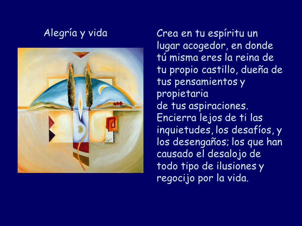Alegría y vida Crea en tu espíritu un lugar acogedor, en donde tú misma eres la reina de tu propio castillo, dueña de tus pensamientos y propietaria.