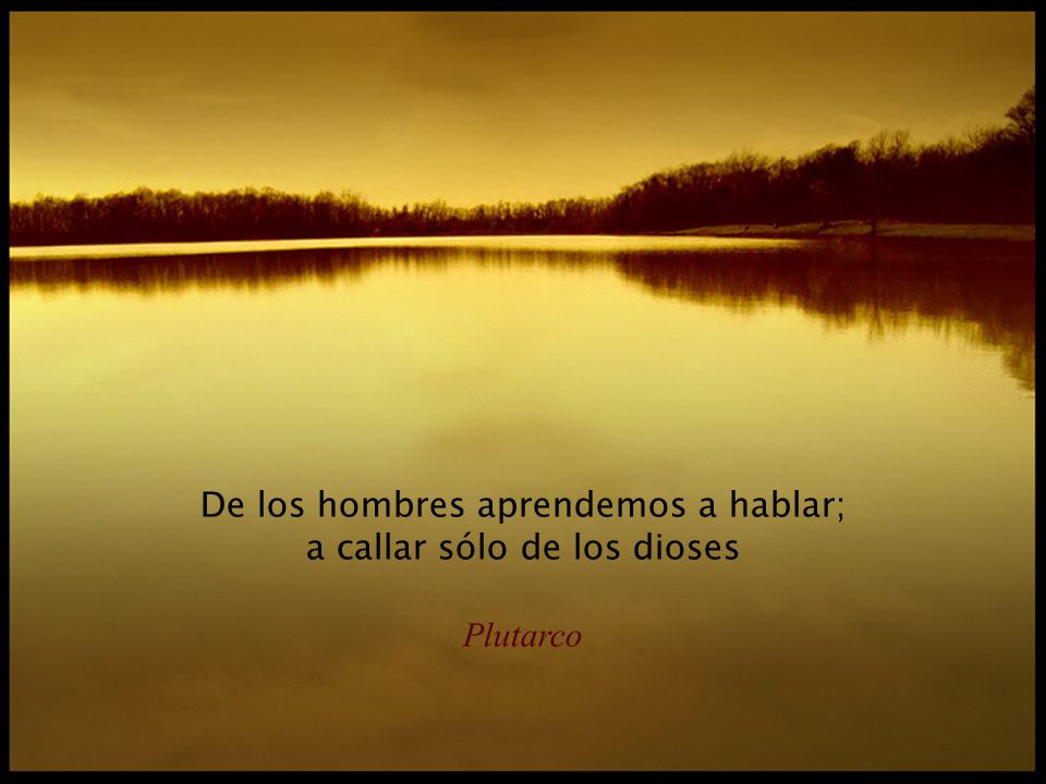 De los hombres aprendemos a hablar; a callar sólo de los dioses