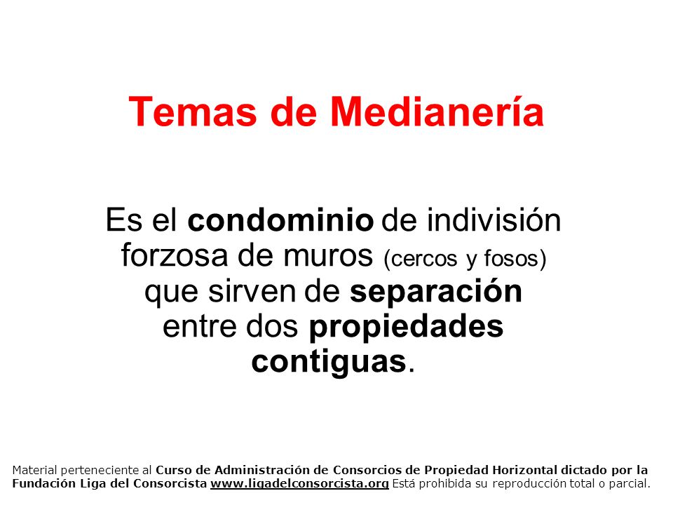 Temas de Medianería Es el condominio de indivisión forzosa de muros (cercos y fosos) que sirven de separación entre dos propiedades contiguas.