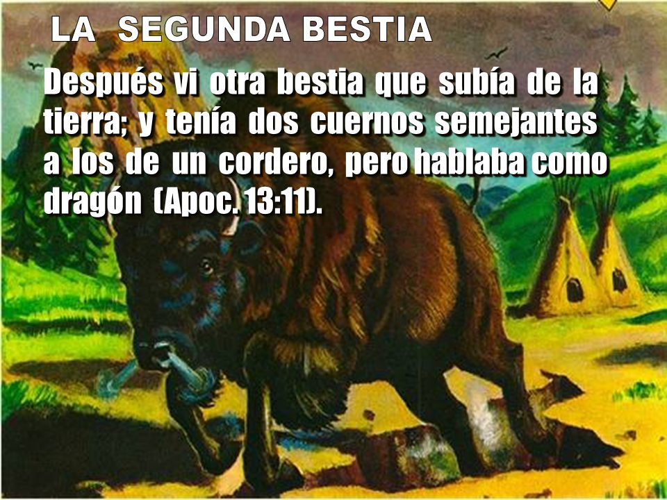 LA SEGUNDA BESTIA Después vi otra bestia que subía de la tierra; y tenía dos cuernos semejantes.