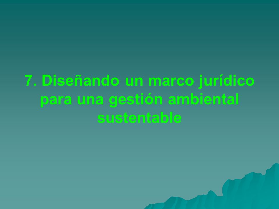 7. Diseñando un marco jurídico para una gestión ambiental sustentable