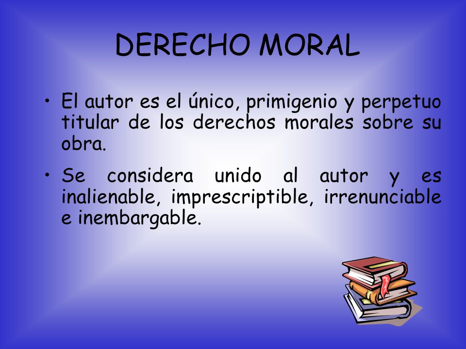 DERECHO MORAL El autor es el único, primigenio y perpetuo titular de los derechos morales sobre su obra.