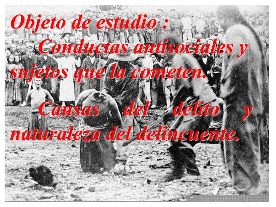 Objeto de estudio : Conductas antisociales y sujetos que la cometen.