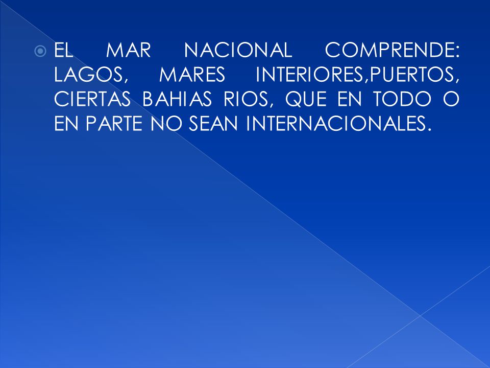 EL MAR NACIONAL COMPRENDE: LAGOS, MARES INTERIORES,PUERTOS, CIERTAS BAHIAS RIOS, QUE EN TODO O EN PARTE NO SEAN INTERNACIONALES.