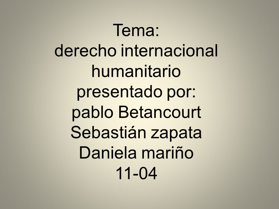 Tema: derecho internacional humanitario presentado por: pablo Betancourt Sebastián zapata Daniela mariño 11-04