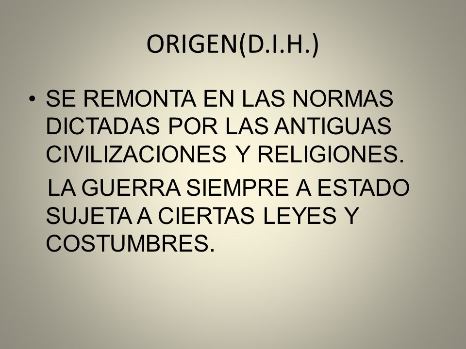 ORIGEN(D.I.H.) SE REMONTA EN LAS NORMAS DICTADAS POR LAS ANTIGUAS CIVILIZACIONES Y RELIGIONES.