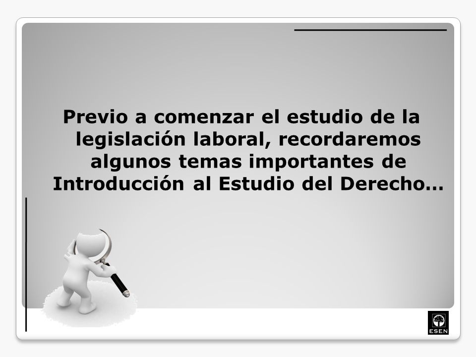 Previo a comenzar el estudio de la legislación laboral, recordaremos algunos temas importantes de Introducción al Estudio del Derecho…