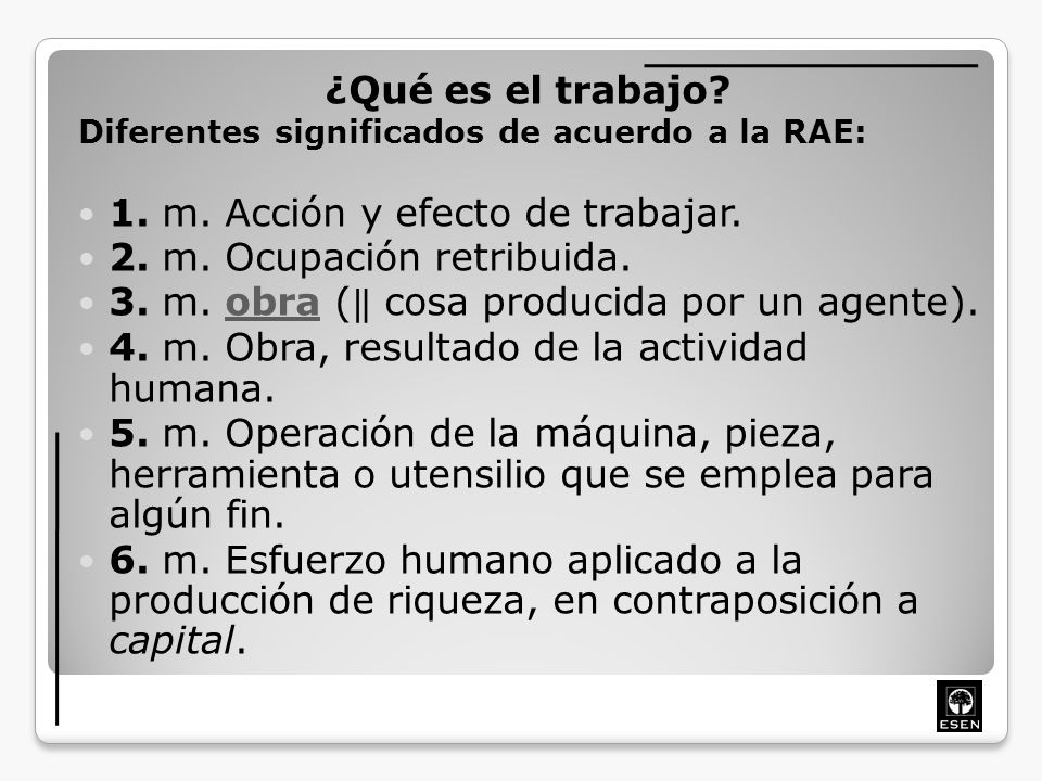 1. m. Acción y efecto de trabajar. 2. m. Ocupación retribuida.