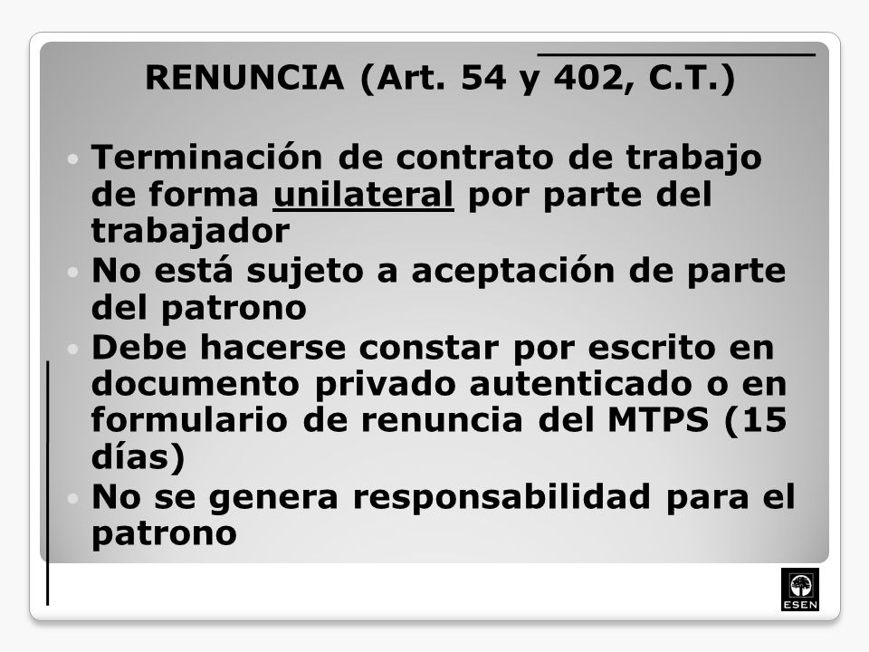 RENUNCIA (Art. 54 y 402, C.T.) Terminación de contrato de trabajo de forma unilateral por parte del trabajador.