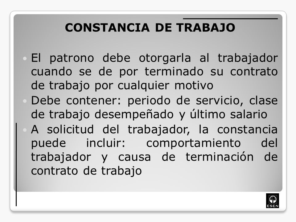 CONSTANCIA DE TRABAJO El patrono debe otorgarla al trabajador cuando se de por terminado su contrato de trabajo por cualquier motivo.