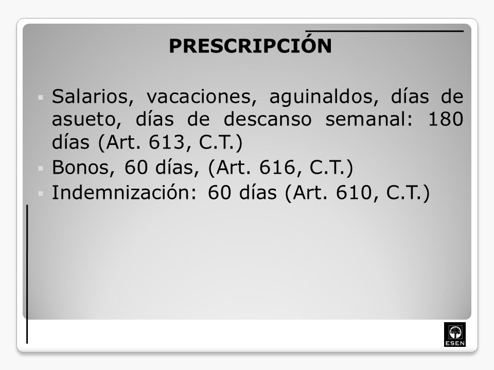 PRESCRIPCIÓN Salarios, vacaciones, aguinaldos, días de asueto, días de descanso semanal: 180 días (Art. 613, C.T.)