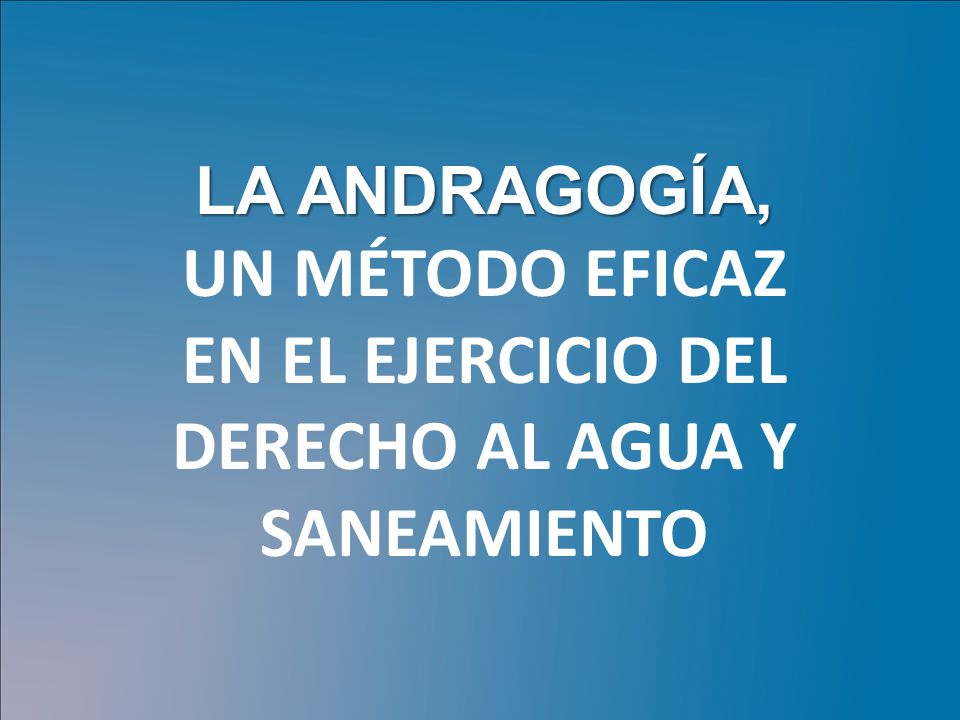 LA ANDRAGOGÍA, UN MÉTODO EFICAZ EN EL EJERCICIO DEL DERECHO AL AGUA Y SANEAMIENTO