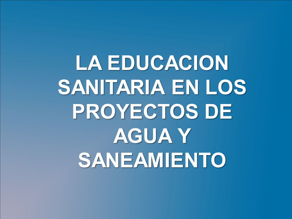 LA EDUCACION SANITARIA EN LOS PROYECTOS DE AGUA Y SANEAMIENTO
