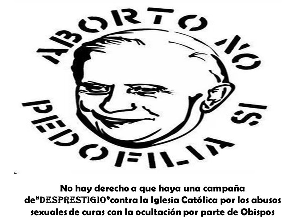 No hay derecho a que haya una campaña de desprestigio contra la Iglesia Católica por los abusos sexuales de curas con la ocultación por parte de Obispos