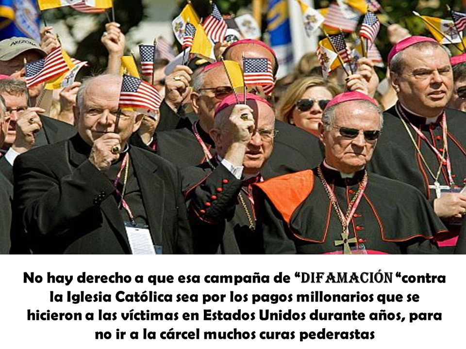 No hay derecho a que esa campaña de difamación contra la Iglesia Católica sea por los pagos millonarios que se hicieron a las víctimas en Estados Unidos durante años, para no ir a la cárcel muchos curas pederastas