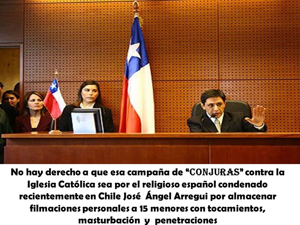 No hay derecho a que esa campaña de conjuras contra la Iglesia Católica sea por el religioso español condenado recientemente en Chile José Ángel Arregui por almacenar filmaciones personales a 15 menores con tocamientos, masturbación y penetraciones