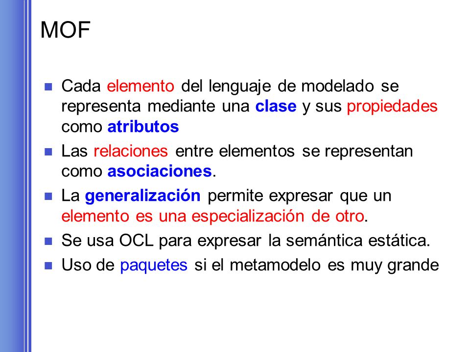 MOF Cada elemento del lenguaje de modelado se representa mediante una clase y sus propiedades como atributos.