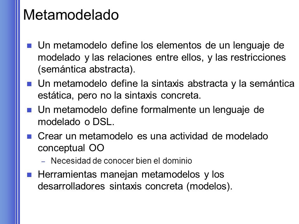 Metamodelado Un metamodelo define los elementos de un lenguaje de modelado y las relaciones entre ellos, y las restricciones (semántica abstracta).