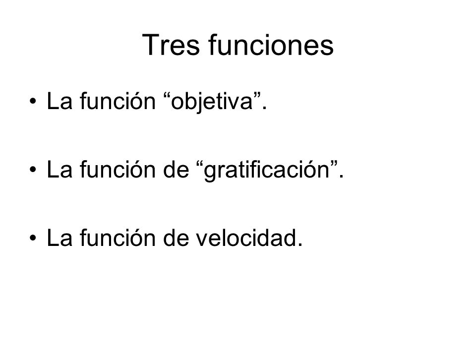 Tres funciones La función objetiva . La función de gratificación .