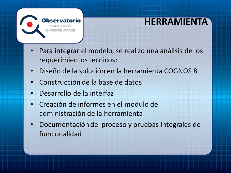 HERRAMIENTA Para integrar el modelo, se realizo una análisis de los requerimientos técnicos: Diseño de la solución en la herramienta COGNOS 8.