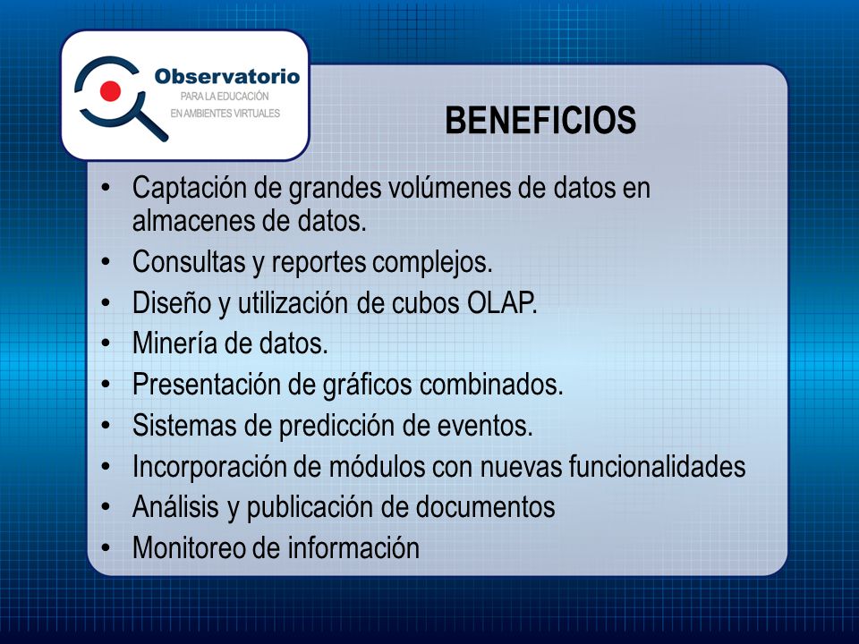 BENEFICIOS Captación de grandes volúmenes de datos en almacenes de datos. Consultas y reportes complejos.