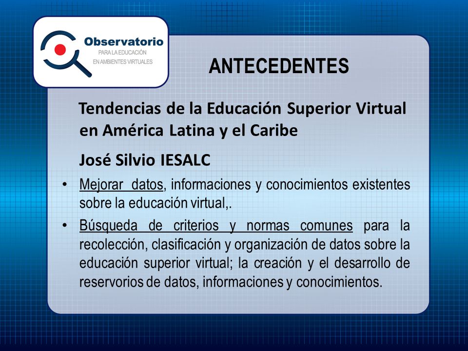 ANTECEDENTES Tendencias de la Educación Superior Virtual en América Latina y el Caribe. José Silvio IESALC.