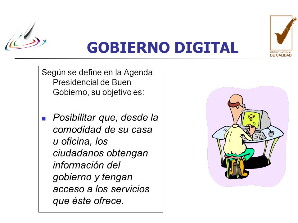 GOBIERNO DIGITAL Según se define en la Agenda Presidencial de Buen Gobierno, su objetivo es:
