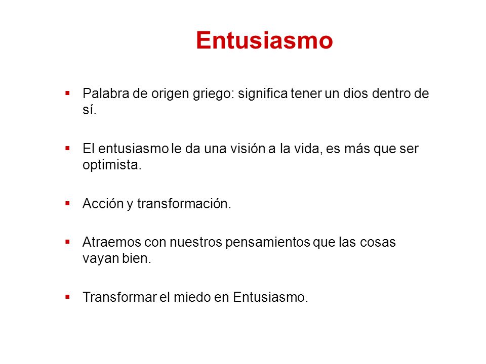 Entusiasmo Palabra de origen griego: significa tener un dios dentro de sí. El entusiasmo le da una visión a la vida, es más que ser optimista.