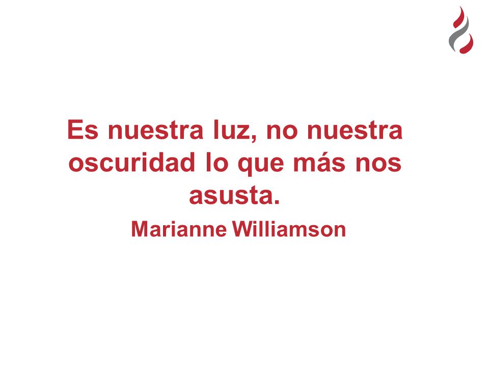 Es nuestra luz, no nuestra oscuridad lo que más nos asusta.