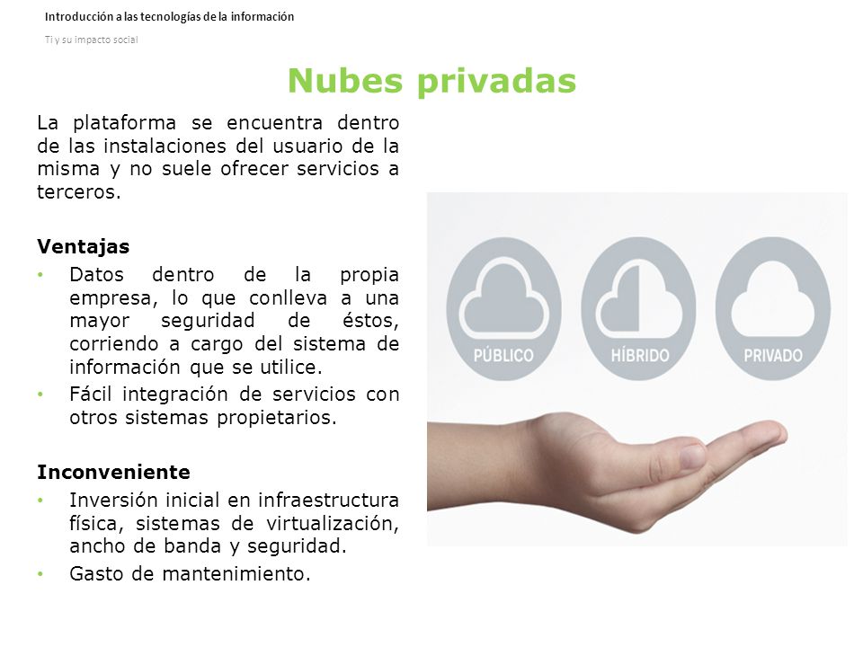 Nubes privadas La plataforma se encuentra dentro de las instalaciones del usuario de la misma y no suele ofrecer servicios a terceros.