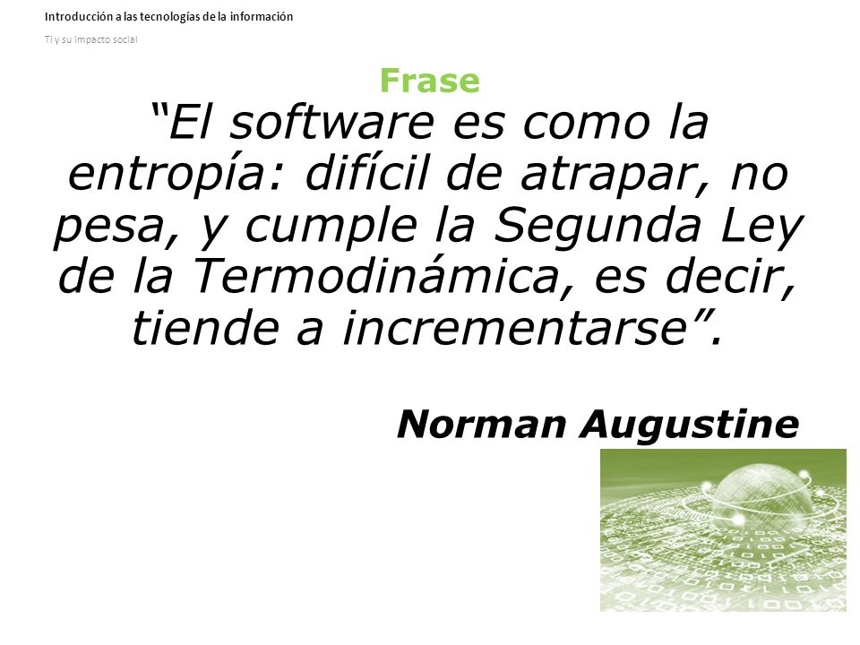 Frase El software es como la entropía: difícil de atrapar, no pesa, y cumple la Segunda Ley de la Termodinámica, es decir, tiende a incrementarse .