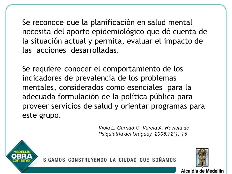 Se reconoce que la planificación en salud mental necesita del aporte epidemiológico que dé cuenta de la situación actual y permita, evaluar el impacto de las acciones desarrolladas.