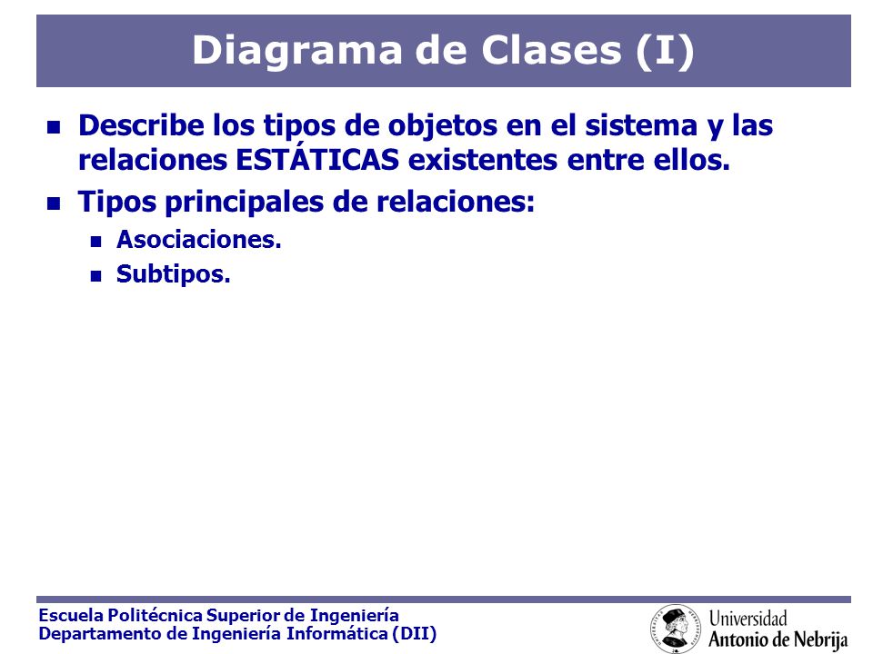 Diagrama de Clases (I) Describe los tipos de objetos en el sistema y las relaciones ESTÁTICAS existentes entre ellos.