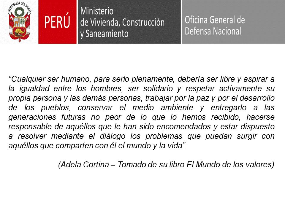 Cualquier ser humano, para serlo plenamente, debería ser libre y aspirar a la igualdad entre los hombres, ser solidario y respetar activamente su propia persona y las demás personas, trabajar por la paz y por el desarrollo de los pueblos, conservar el medio ambiente y entregarlo a las generaciones futuras no peor de lo que lo hemos recibido, hacerse responsable de aquéllos que le han sido encomendados y estar dispuesto a resolver mediante el diálogo los problemas que puedan surgir con aquéllos que comparten con él el mundo y la vida .