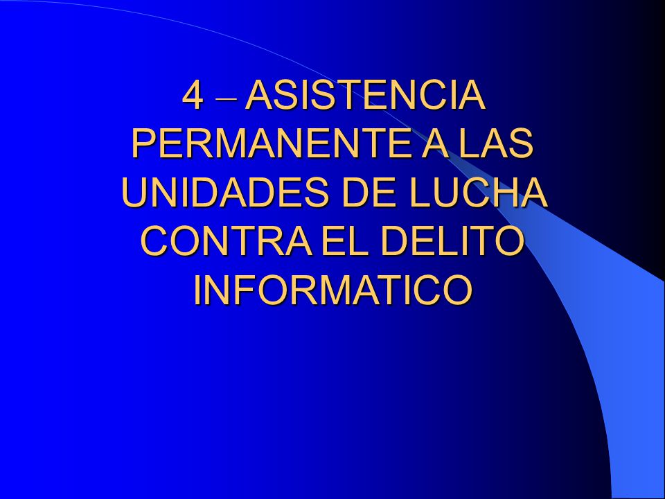 4 – ASISTENCIA PERMANENTE A LAS UNIDADES DE LUCHA CONTRA EL DELITO INFORMATICO