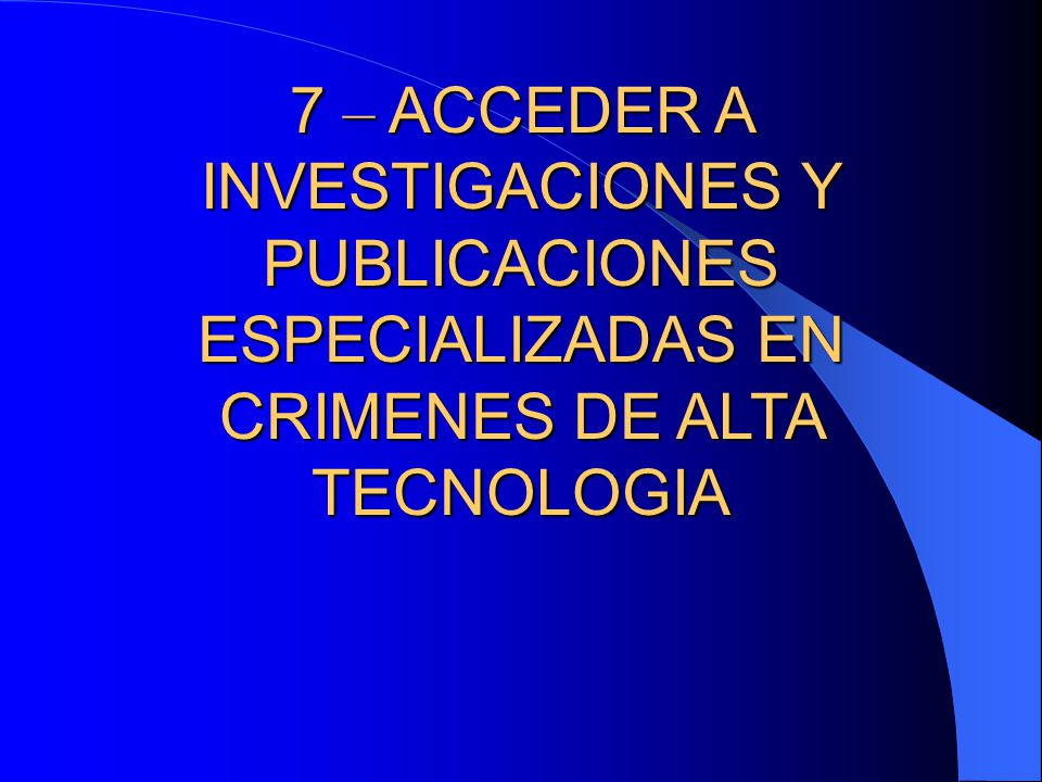 7 – ACCEDER A INVESTIGACIONES Y PUBLICACIONES ESPECIALIZADAS EN CRIMENES DE ALTA TECNOLOGIA