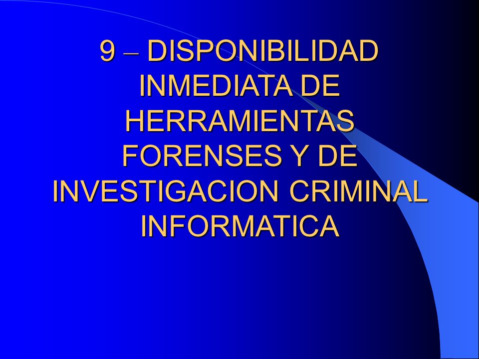 9 – DISPONIBILIDAD INMEDIATA DE HERRAMIENTAS FORENSES Y DE INVESTIGACION CRIMINAL INFORMATICA