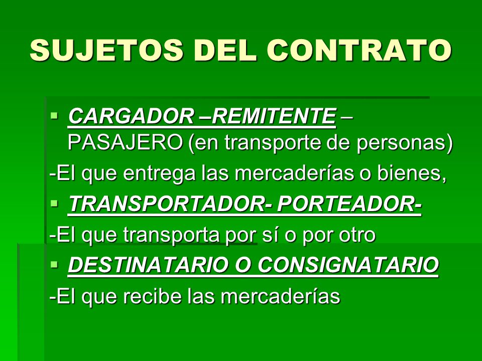 SUJETOS DEL CONTRATO CARGADOR –REMITENTE –PASAJERO (en transporte de personas) -El que entrega las mercaderías o bienes,