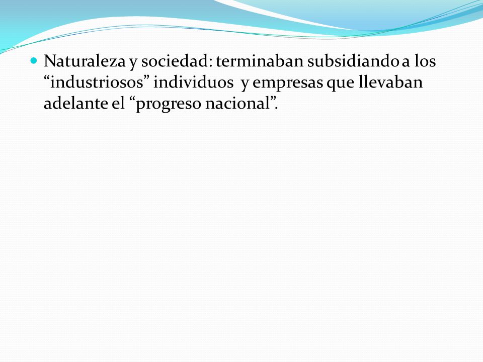 Naturaleza y sociedad: terminaban subsidiando a los industriosos individuos y empresas que llevaban adelante el progreso nacional .