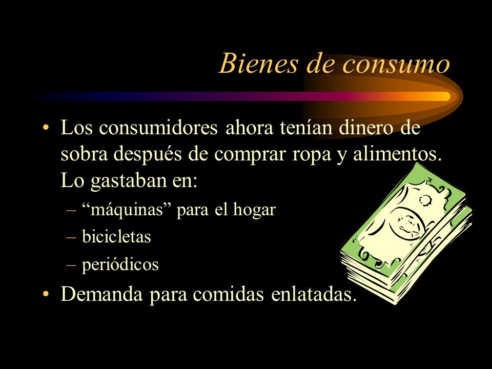 Bienes de consumo Los consumidores ahora tenían dinero de sobra después de comprar ropa y alimentos. Lo gastaban en:
