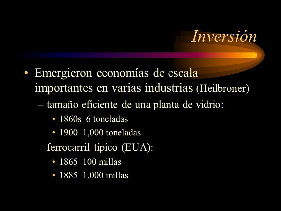 Inversión Emergieron economías de escala importantes en varias industrias (Heilbroner) tamaño eficiente de una planta de vidrio: