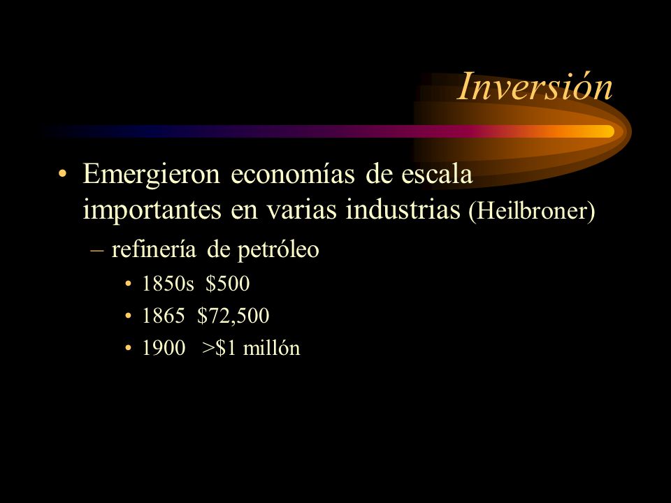 Inversión Emergieron economías de escala importantes en varias industrias (Heilbroner) refinería de petróleo.